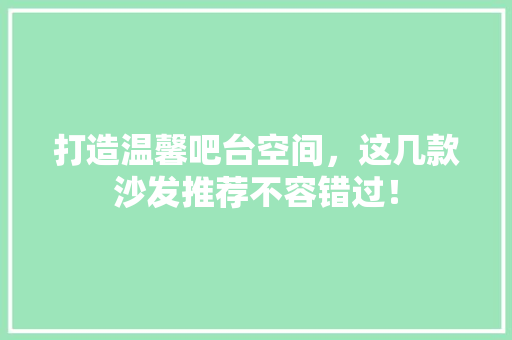 打造温馨吧台空间，这几款沙发推荐不容错过！
