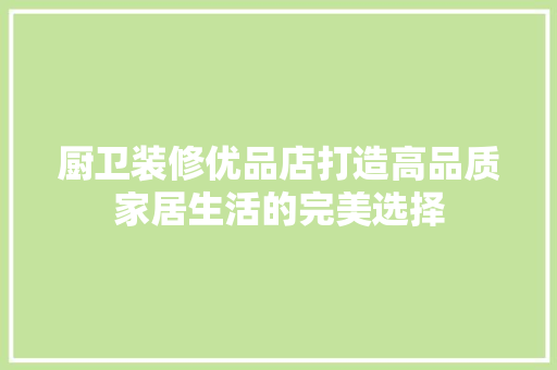 厨卫装修优品店打造高品质家居生活的完美选择