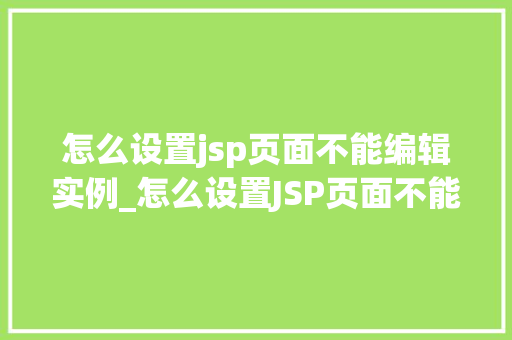 怎么设置jsp页面不能编辑实例_怎么设置JSP页面不能编辑实例适用方法大
