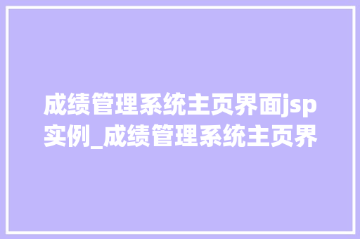成绩管理系统主页界面jsp实例_成绩管理系统主页界面JSP实例打造高效便捷的教育信息化平台
