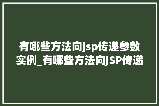 有哪些方法向jsp传递参数实例_有哪些方法向JSP传递参数实例全面与实战方法