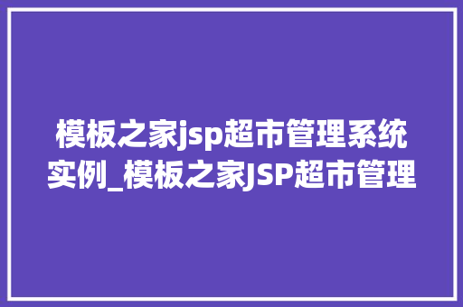 模板之家jsp超市管理系统实例_模板之家JSP超市管理系统实例详细剖析与方法指导