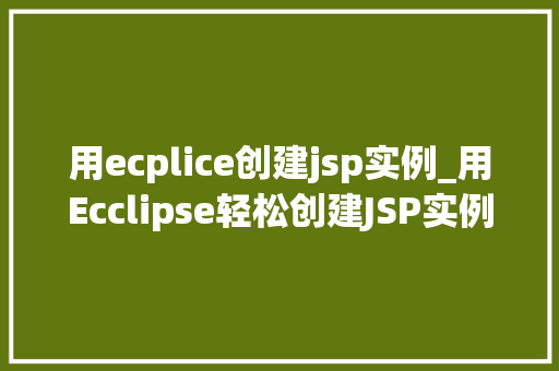 用ecplice创建jsp实例_用Ecclipse轻松创建JSP实例从入门到实战