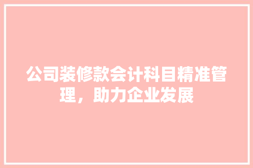 公司装修款会计科目精准管理，助力企业发展  第1张