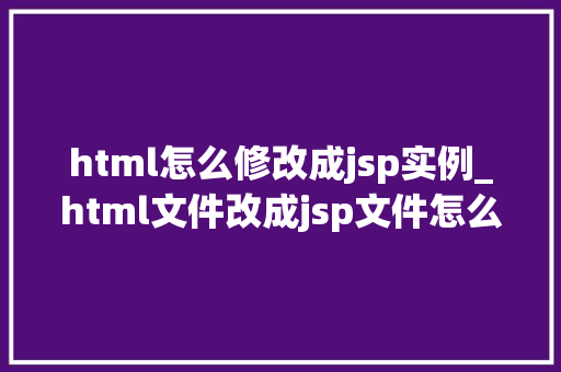 html怎么修改成jsp实例_html文件改成jsp文件怎么改