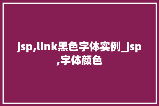 jsp,link黑色字体实例_jsp,字体颜色