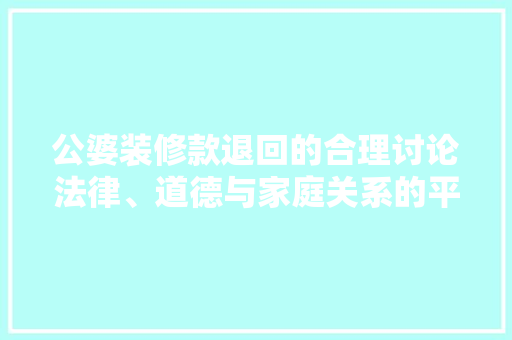 公婆装修款退回的合理讨论法律、道德与家庭关系的平衡