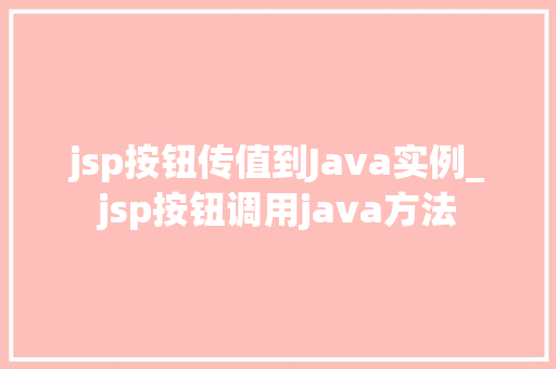 jsp按钮传值到Java实例_jsp按钮调用java方法
