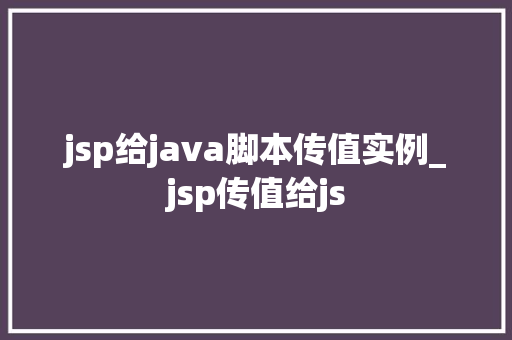 jsp给java脚本传值实例_jsp传值给js