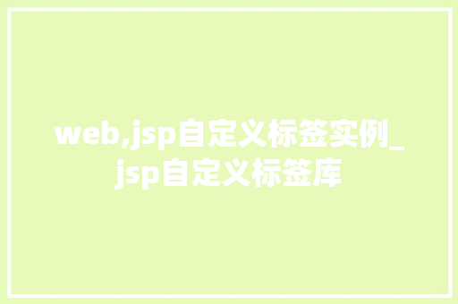 web,jsp自定义标签实例_jsp自定义标签库