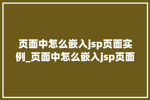 页面中怎么嵌入jsp页面实例_页面中怎么嵌入jsp页面实例图片 第1张 页面中怎么嵌入jsp页面实例_页面中怎么嵌入jsp页面实例图片 第1张