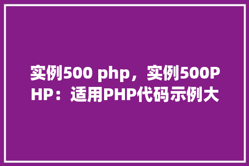 实例500 php，实例500PHP：适用PHP代码示例大全