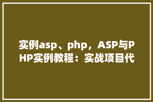 实例asp、php，ASP与PHP实例教程：实战项目代码对比介绍