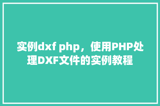 实例dxf php，使用PHP处理DXF文件的实例教程