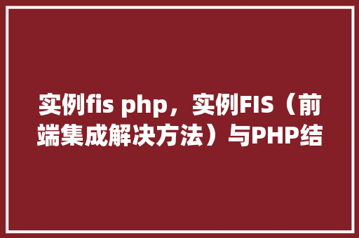 实例fis php,实例FIS(前端集成解决方法)与PHP结合的方法例子