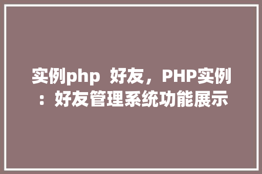 实例php 好友,PHP实例:好友管理系统功能展示
