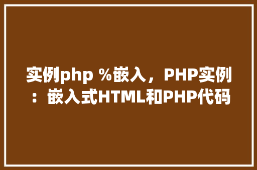 实例php %嵌入,PHP实例:嵌入式HTML和PHP代码演示