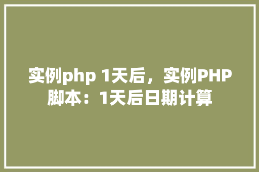 实例php 1天后，实例PHP脚本：1天后日期计算