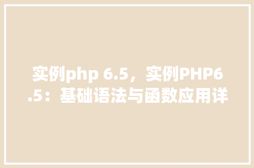 实例php 6.5，实例PHP6.5：基础语法与函数应用详解