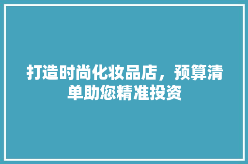 打造时尚化妆品店，预算清单助您精准投资