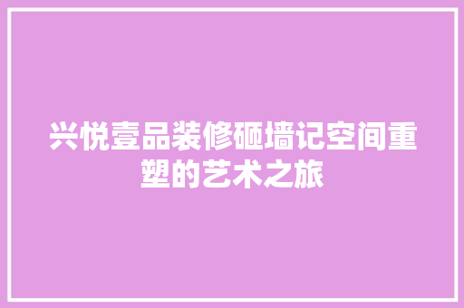 兴悦壹品装修砸墙记空间重塑的艺术之旅