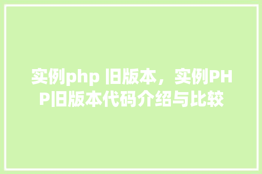 实例php 旧版本，实例PHP旧版本代码介绍与比较