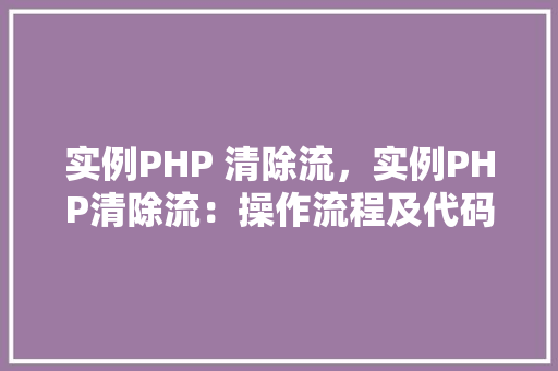 实例PHP 清除流，实例PHP清除流：操作流程及代码示例