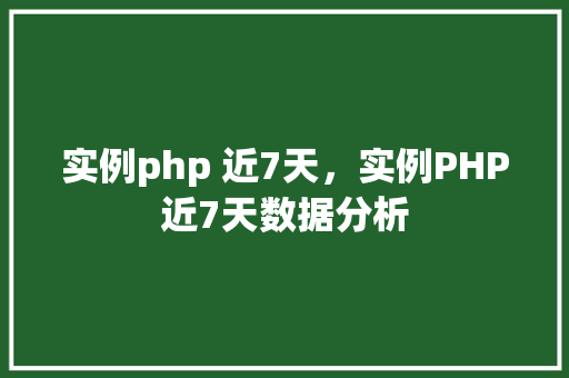 实例php 近7天，实例PHP近7天数据分析