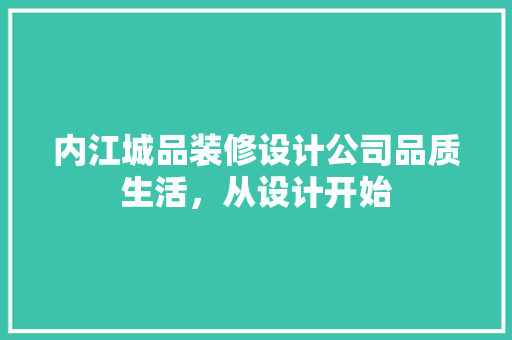 内江城品装修设计公司品质生活，从设计开始
