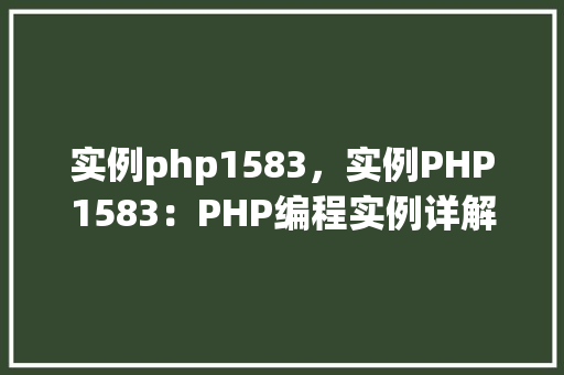 实例php1583，实例PHP1583：PHP编程实例详解与代码展示