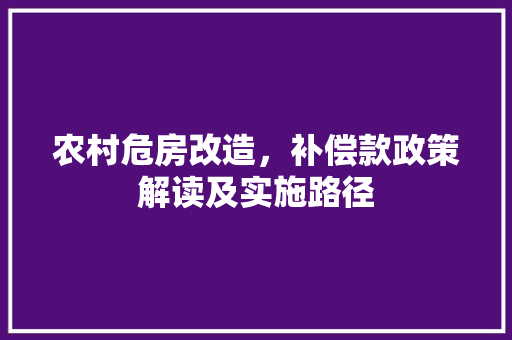 农村危房改造，补偿款政策解读及实施路径