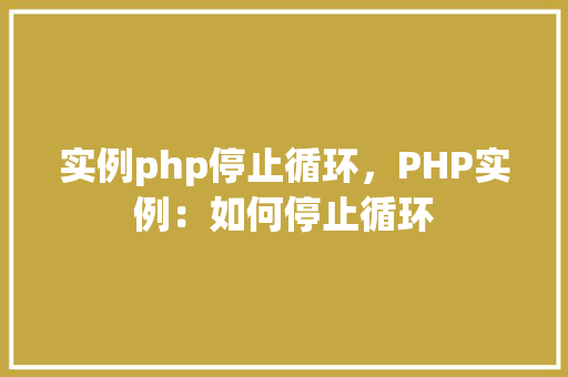 实例php停止循环，PHP实例：如何停止循环