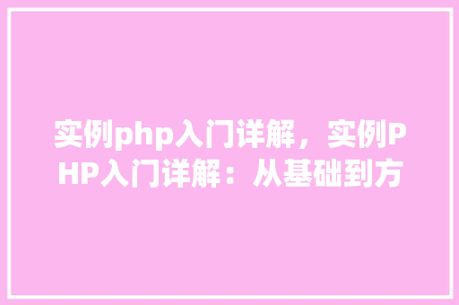 实例php入门详解，实例PHP入门详解：从基础到方法