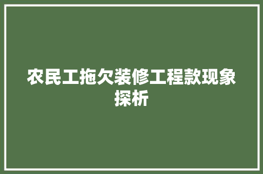 农民工拖欠装修工程款现象探析  第1张