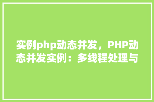 实例php动态并发，PHP动态并发实例：多线程处理与性能优化
