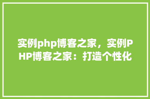 实例php博客之家，实例PHP博客之家：打造个性化博客系统