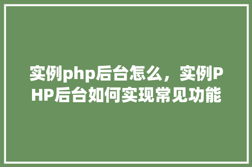 实例php后台怎么，实例PHP后台如何实现常见功能