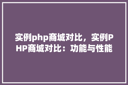 实例php商城对比,实例PHP商城对比:功能与性能全方位介绍