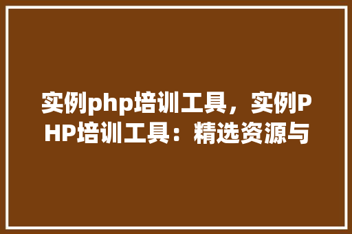 实例php培训工具，实例PHP培训工具：精选资源与平台推荐