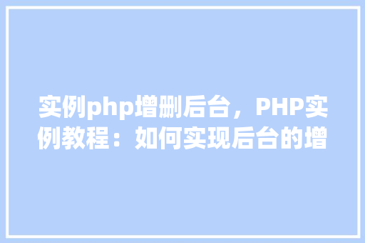 实例php增删后台，PHP实例教程：如何实现后台的增删功能