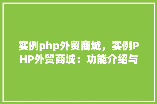 实例php外贸商城,实例PHP外贸商城:功能介绍与优势展示