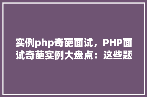 实例php奇葩面试，PHP面试奇葩实例大盘点：这些题目你遇到过吗