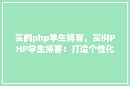 实例php学生博客,实例PHP学生博客:打造个性化学习空间