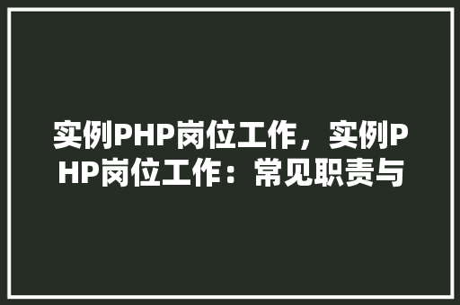 实例PHP岗位工作,实例PHP岗位工作:常见职责与任务分析