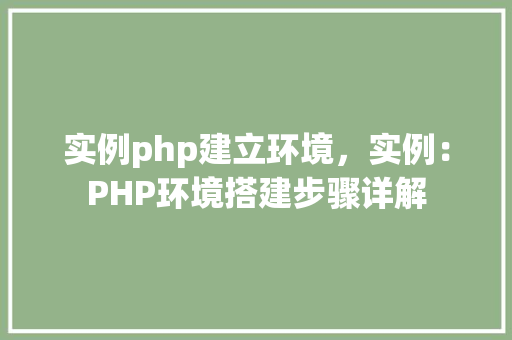 实例php建立环境,实例:PHP环境搭建步骤详解