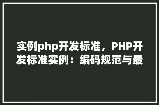 实例php开发标准，PHP开发标准实例：编码规范与最佳方法
