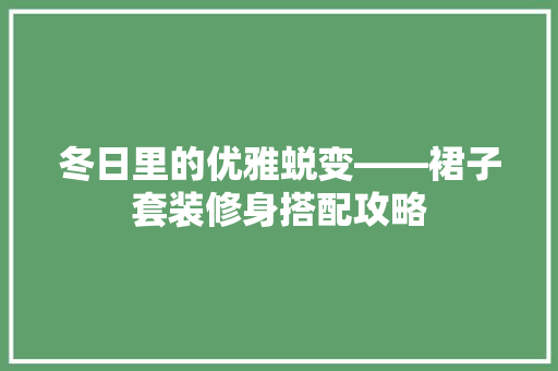冬日里的优雅蜕变——裙子套装修身搭配攻略  第1张
