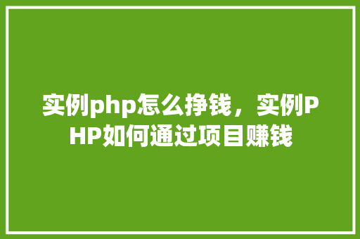 实例php怎么挣钱,实例PHP如何通过项目赚钱