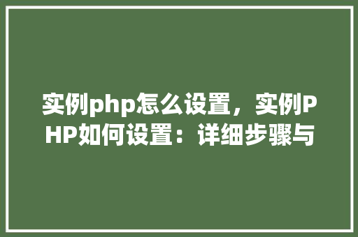 实例php怎么设置，实例PHP如何设置：详细步骤与代码示例