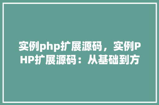 实例php扩展源码，实例PHP扩展源码：从基础到方法